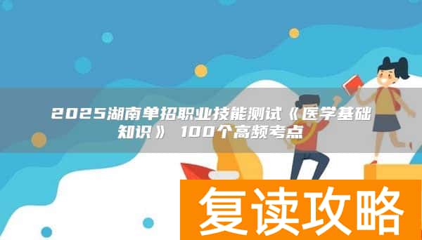 2025湖南单招职业技能测试《医学基础知识》​100个高频考点
