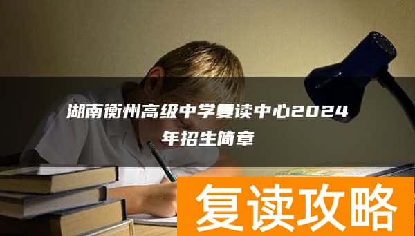 湖南衡州高级中学复读中心2024年招生简章