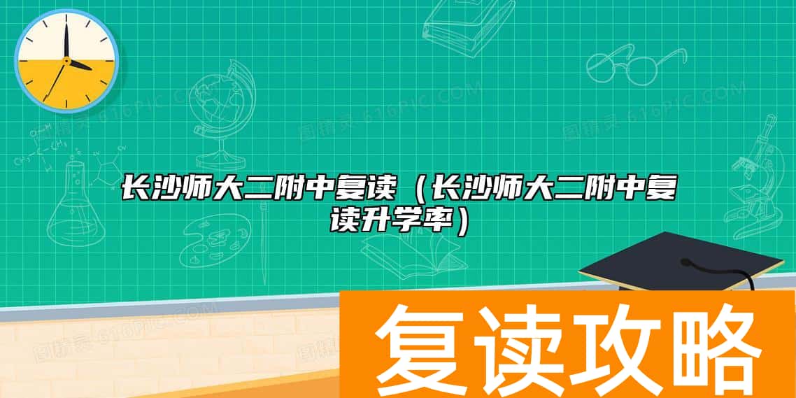 长沙师大二附中复读（长沙师大二附中复读升学率）